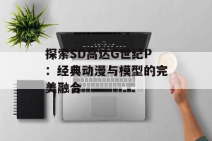 探索SD高达G世纪P：经典动漫与模型的完美融合