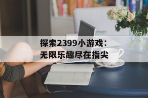 探索2399小游戏：无限乐趣尽在指尖