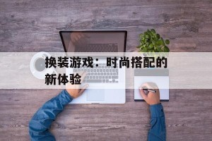 换装游戏：时尚搭配的新体验