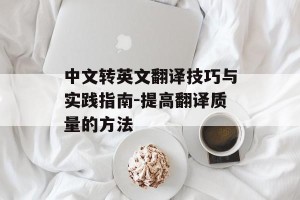 中文转英文翻译技巧与实践指南-提高翻译质量的方法