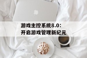 游戏主控系统8.0：开启游戏管理新纪元
