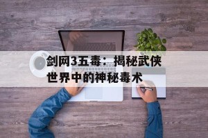 剑网3五毒：揭秘武侠世界中的神秘毒术