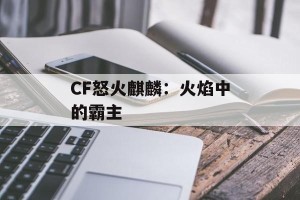 CF怒火麒麟：火焰中的霸主