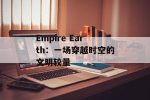 Empire Earth：一场穿越时空的文明较量