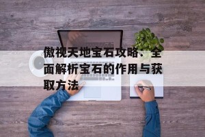 傲视天地宝石攻略：全面解析宝石的作用与获取方法