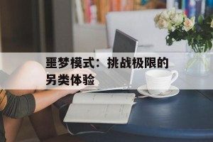 噩梦模式：挑战极限的另类体验