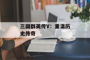 三国群英传V：重温历史传奇