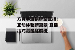 方舟手游棋牌室直播：互动体验新篇章-直播技巧与策略解析