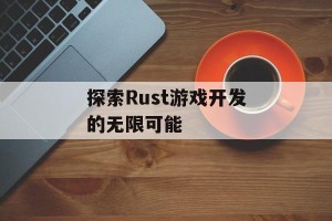 探索Rust游戏开发的无限可能
