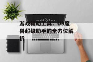 游戏辅助工具：U9魔兽超级助手的全方位解析