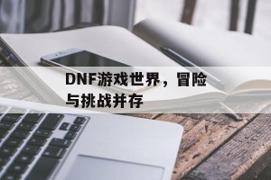 DNF游戏世界，冒险与挑战并存