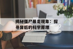揭秘僵尸暴走现象：探寻背后的科学原理
