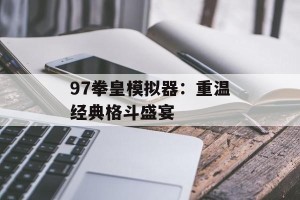 97拳皇模拟器：重温经典格斗盛宴