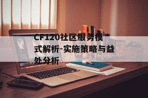 CF120社区服务模式解析-实施策略与益处分析