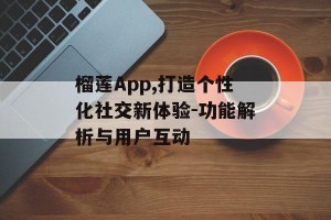 榴莲App,打造个性化社交新体验-功能解析与用户互动