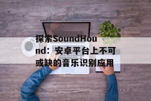 探索SoundHound：安卓平台上不可或缺的音乐识别应用