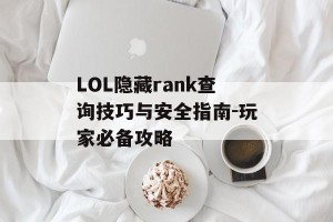 LOL隐藏rank查询技巧与安全指南-玩家必备攻略