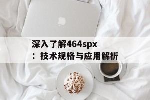 深入了解464spx：技术规格与应用解析