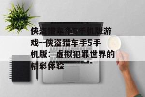 侠盗猎车手5手机版游戏--侠盗猎车手5手机版：虚拟犯罪世界的精彩体验