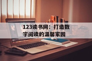 123读书网：打造数字阅读的温馨家园