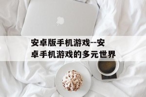 安卓版手机游戏--安卓手机游戏的多元世界