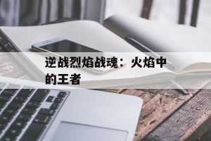 逆战烈焰战魂：火焰中的王者