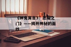 《神鬼寓言3：恶魔之门》——揭开神秘的面纱