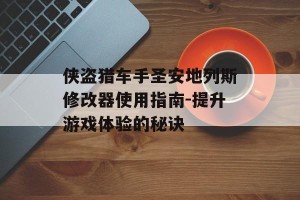 侠盗猎车手圣安地列斯修改器使用指南-提升游戏体验的秘诀