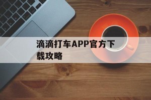 滴滴打车APP官方下载攻略
