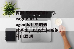 探索《英雄联盟》（League of Legends）中的天赋系统，以及如何避免利用漏洞