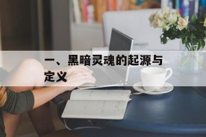 一、黑暗灵魂的起源与定义