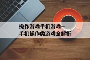 操作游戏手机游戏--手机操作类游戏全解析