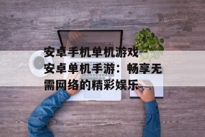 安卓手机单机游戏--安卓单机手游：畅享无需网络的精彩娱乐