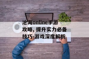 沧海online手游攻略, 提升实力必备技巧-游戏深度解析
