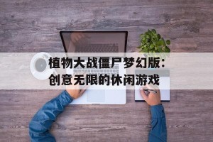 植物大战僵尸梦幻版：创意无限的休闲游戏