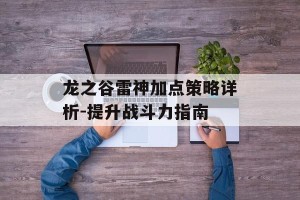 龙之谷雷神加点策略详析-提升战斗力指南