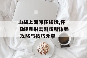 血战上海滩在线玩,怀旧经典射击游戏新体验-攻略与技巧分享
