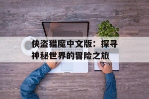 侠盗猎魔中文版：探寻神秘世界的冒险之旅
