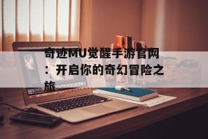 奇迹MU觉醒手游官网：开启你的奇幻冒险之旅
