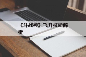 《斗战神》飞升技能解析