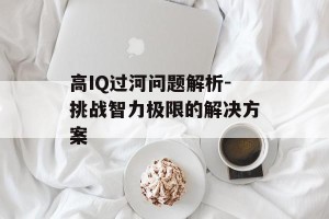 高IQ过河问题解析-挑战智力极限的解决方案