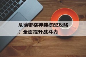 尼德霍格神装搭配攻略：全面提升战斗力
