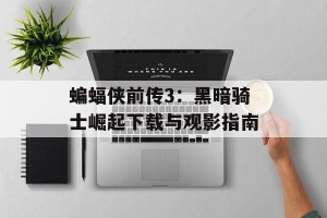 蝙蝠侠前传3：黑暗骑士崛起下载与观影指南