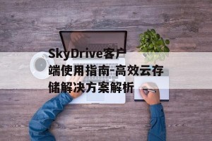 SkyDrive客户端使用指南-高效云存储解决方案解析