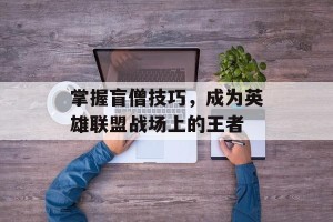 掌握盲僧技巧，成为英雄联盟战场上的王者