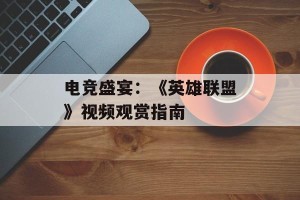 电竞盛宴：《英雄联盟》视频观赏指南