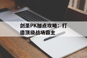剑圣PK加点攻略：打造顶级战场霸主