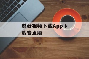蘑菇视频下载App下载安卓版