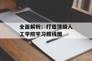 全面解析：打造顶级人工学院学习路线图