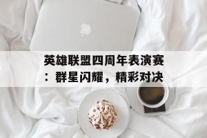 英雄联盟四周年表演赛：群星闪耀，精彩对决